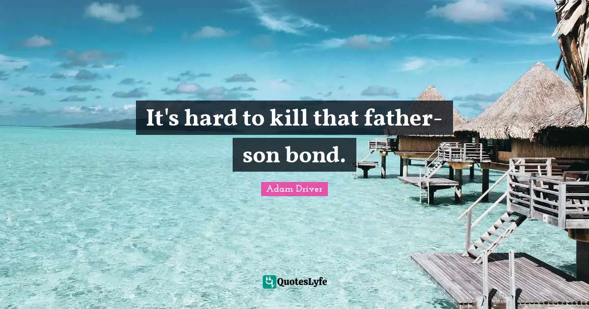 It's hard to kill that father-son bond.