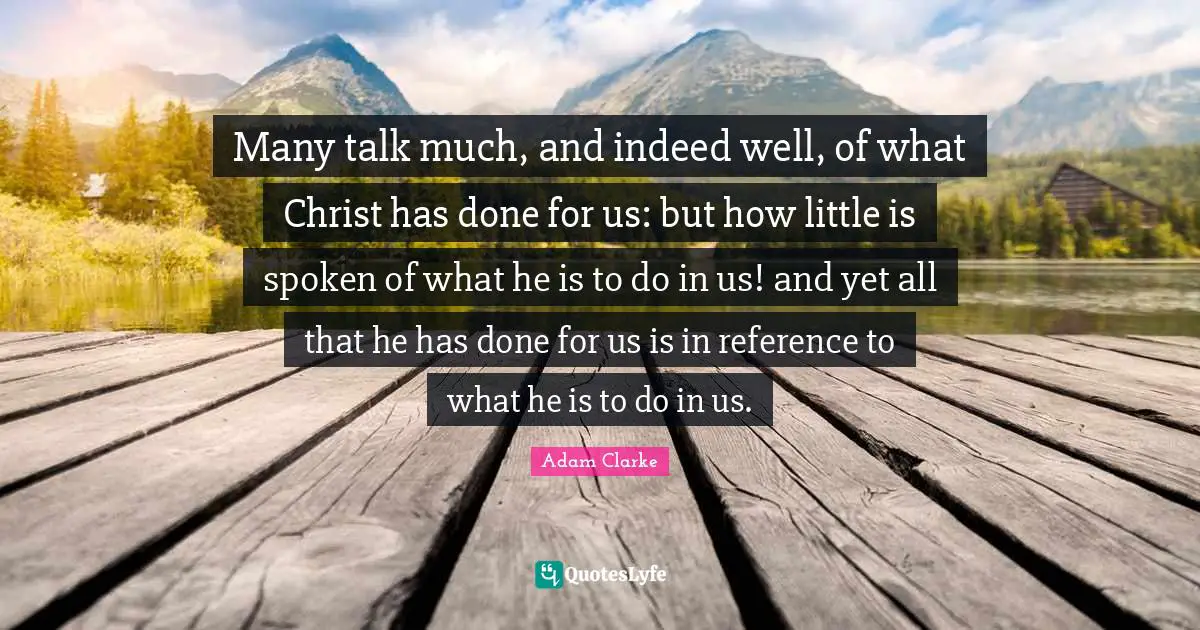 Many talk much, and indeed well, of what Christ has done for us: but how little is spoken of what he is to do in us! and yet all that he has done for us is in reference to what he is to do in us.