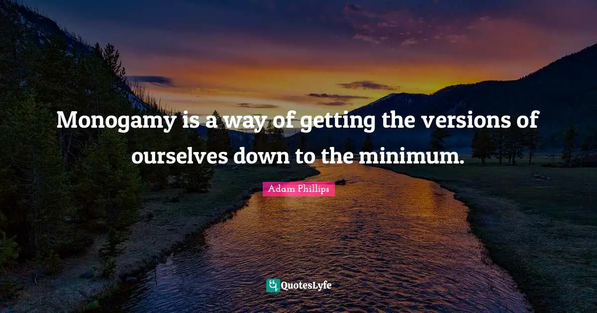 Monogamy Quotes: "Monogamy is a way of getting the versions of ourselves down to the minimum."