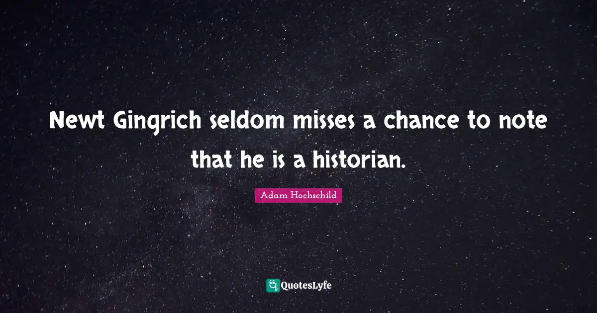 Historian Quotes: "Newt Gingrich seldom misses a chance to note that he is a historian."