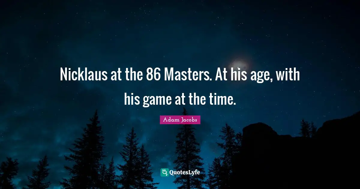 Nicklaus at the 86 Masters. At his age, with his game at the time.