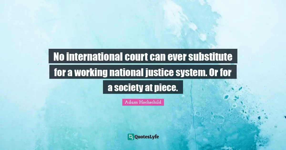 No international court can ever substitute for a working national justice system. Or for a society at piece.