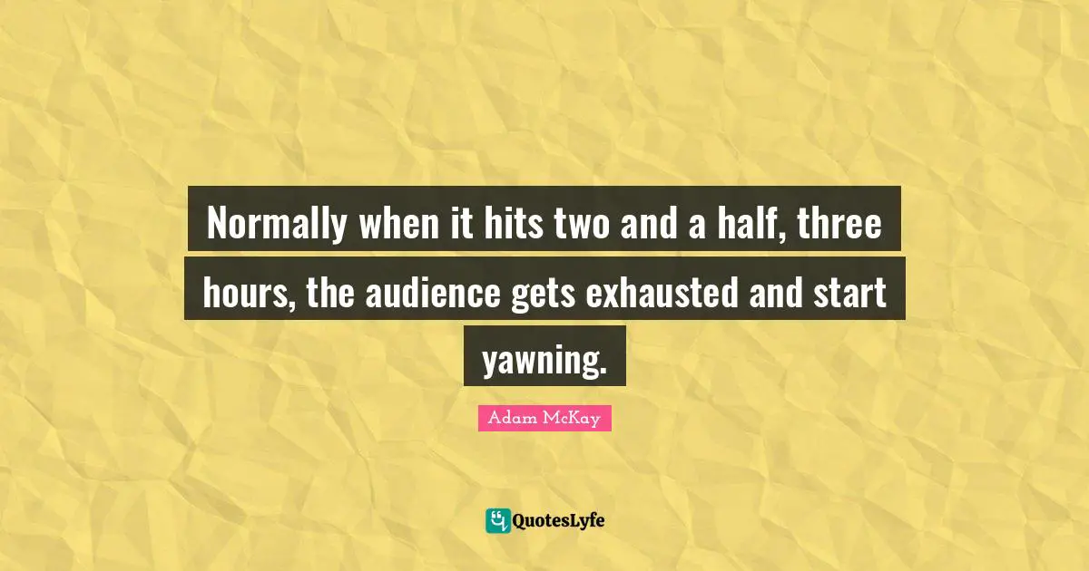 Adam McKay Quotes: "Normally when it hits two and a half, three hours, the audience gets exhausted and start yawning."
