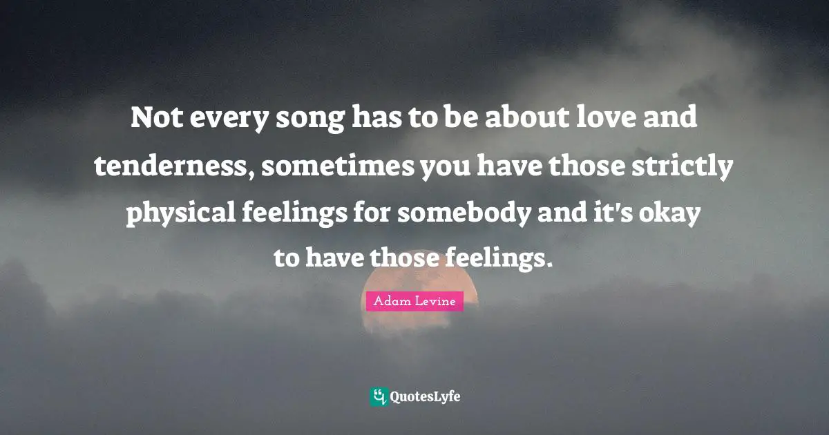Not every song has to be about love and tenderness, sometimes you have those strictly physical feelings for somebody and it's okay to have those feelings.