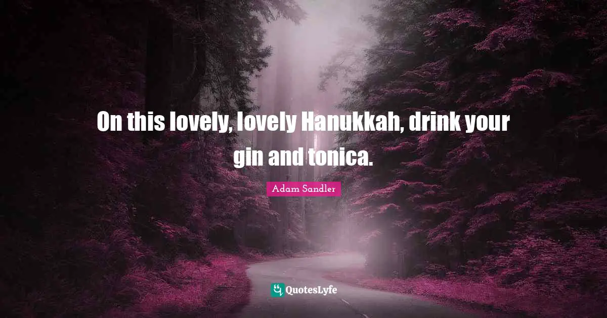 Adam Sandler Quotes: "On this lovely, lovely Hanukkah, drink your gin and tonica."