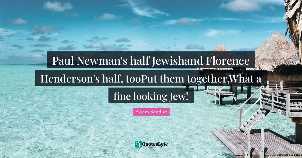 Paul Newman's half Jewishand Florence Henderson's half, tooPut them together,What a fine looking Jew!