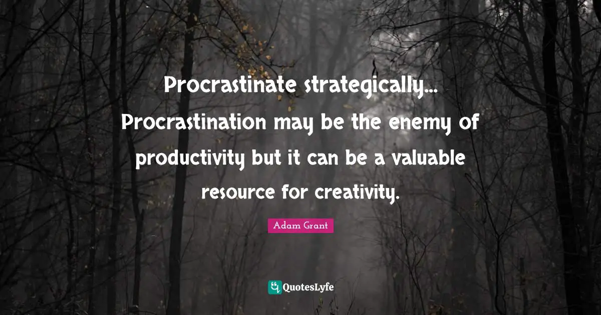Procrastinate strategically... Procrastination may be the enemy of productivity but it can be a valuable resource for creativity.