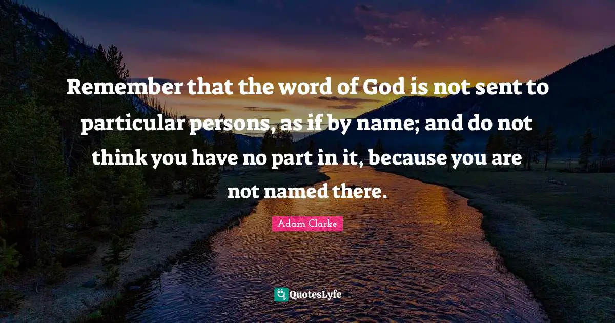 Remember that the word of God is not sent to particular persons, as if by name; and do not think you have no part in it, because you are not named there.