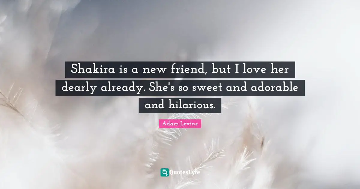 Shakira is a new friend, but I love her dearly already. She's so sweet and adorable and hilarious.