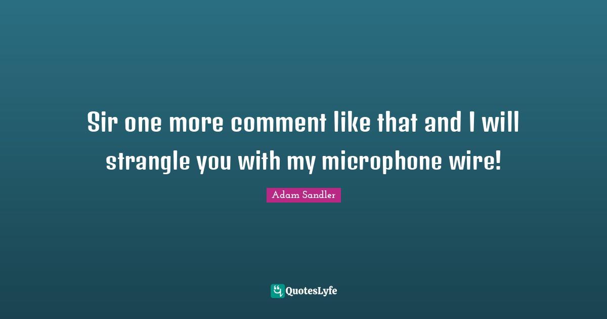 Adam Sandler Quotes: "Sir one more comment like that and I will strangle you with my microphone wire!"