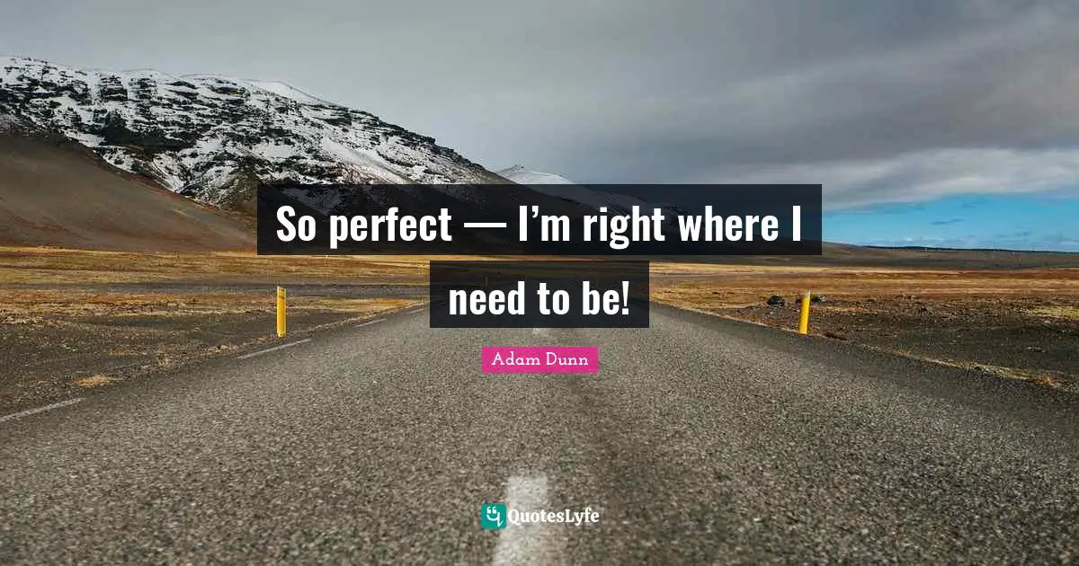 So perfect — I’m right where I need to be!