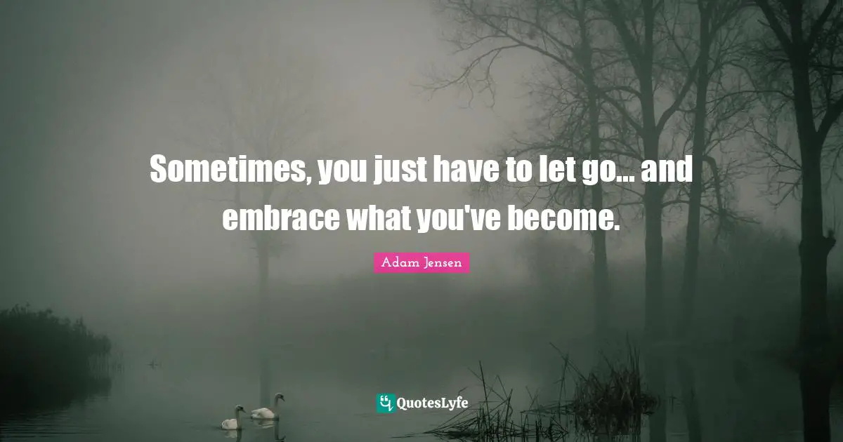 Adam Jensen Quotes: "Sometimes, you just have to let go... and embrace what you've become."