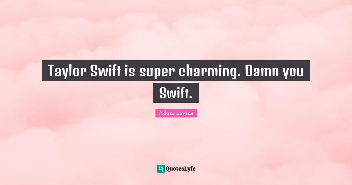Taylor Swift is super charming. Damn you Swift.