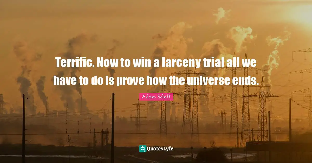 Terrific. Now to win a larceny trial all we have to do is prove how the universe ends.