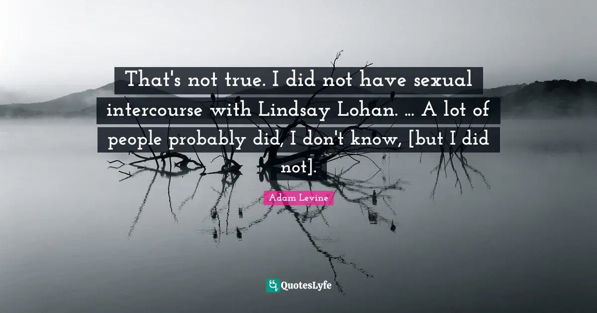 That's not true. I did not have sexual intercourse with Lindsay Lohan. ... A lot of people probably did, I don't know, [but I did not].