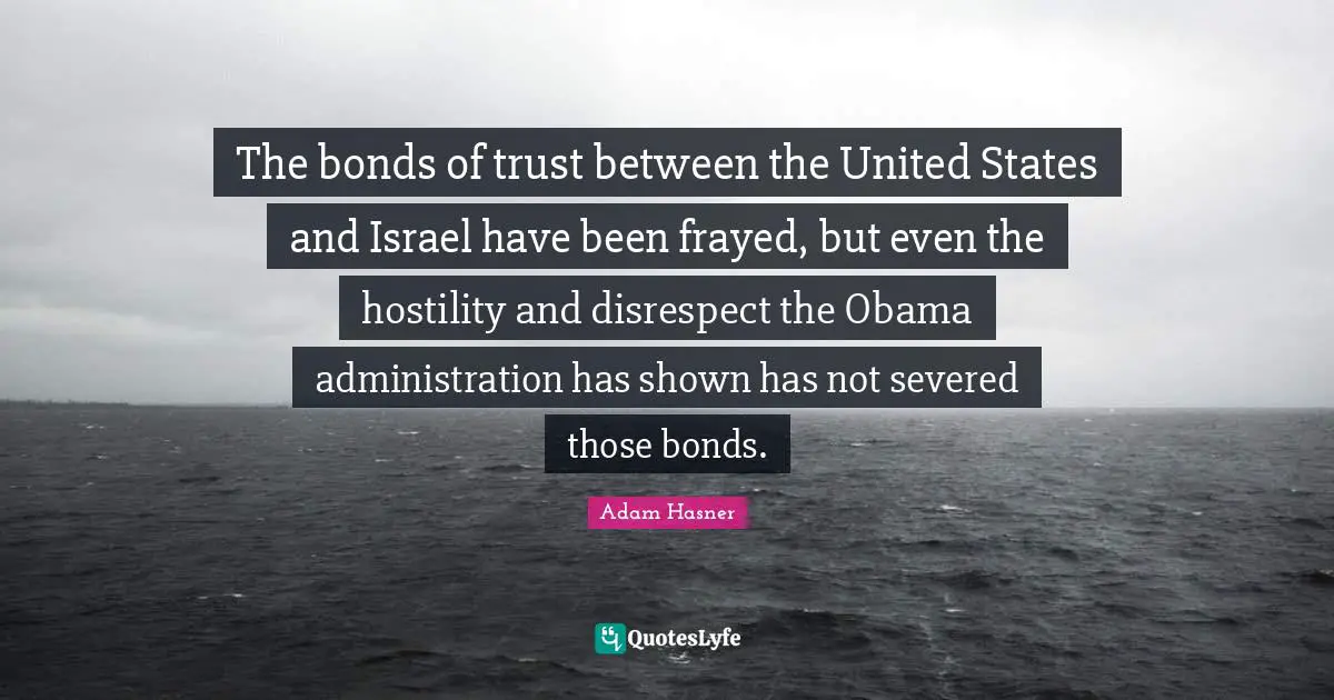 The bonds of trust between the United States and Israel have been frayed, but even the hostility and disrespect the Obama administration has shown has not severed those bonds.