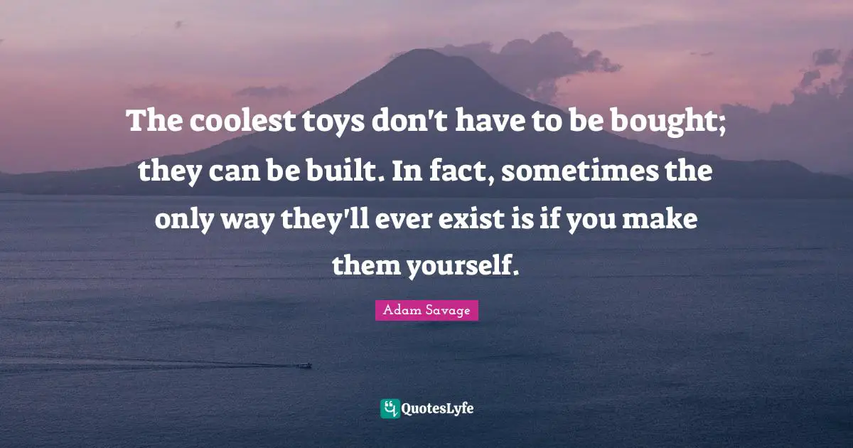 The coolest toys don't have to be bought; they can be built. In fact, sometimes the only way they'll ever exist is if you make them yourself.