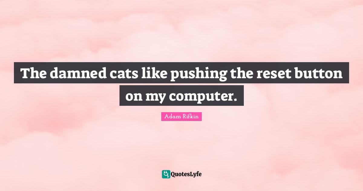 Pushing Buttons Quotes: "The damned cats like pushing the reset button on my computer."