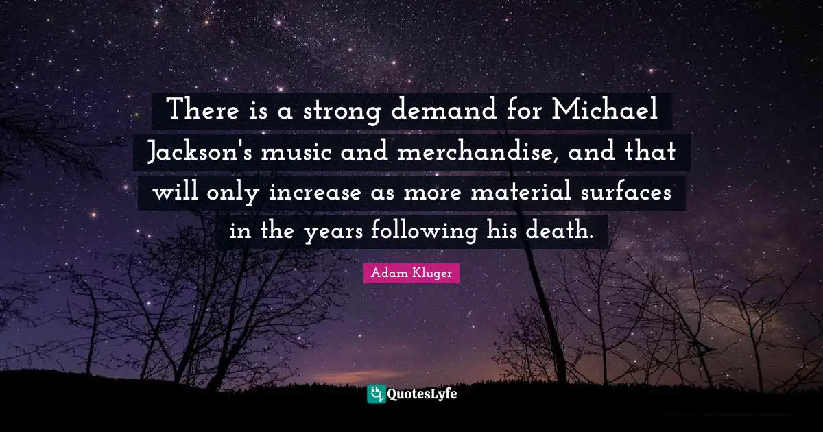 There is a strong demand for Michael Jackson's music and merchandise, and that will only increase as more material surfaces in the years following his death.