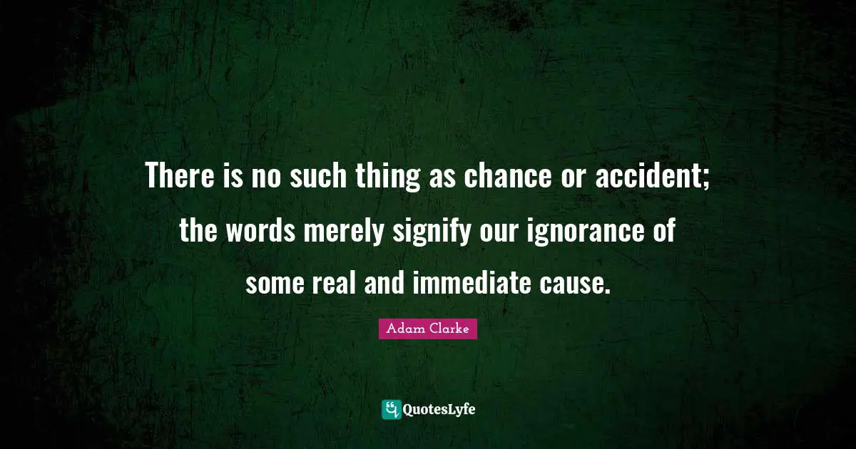 There is no such thing as chance or accident; the words merely signify our ignorance of some real and immediate cause.
