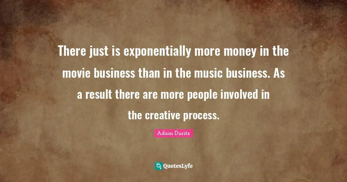 There just is exponentially more money in the movie business than in the music business. As a result there are more people involved in the creative process.