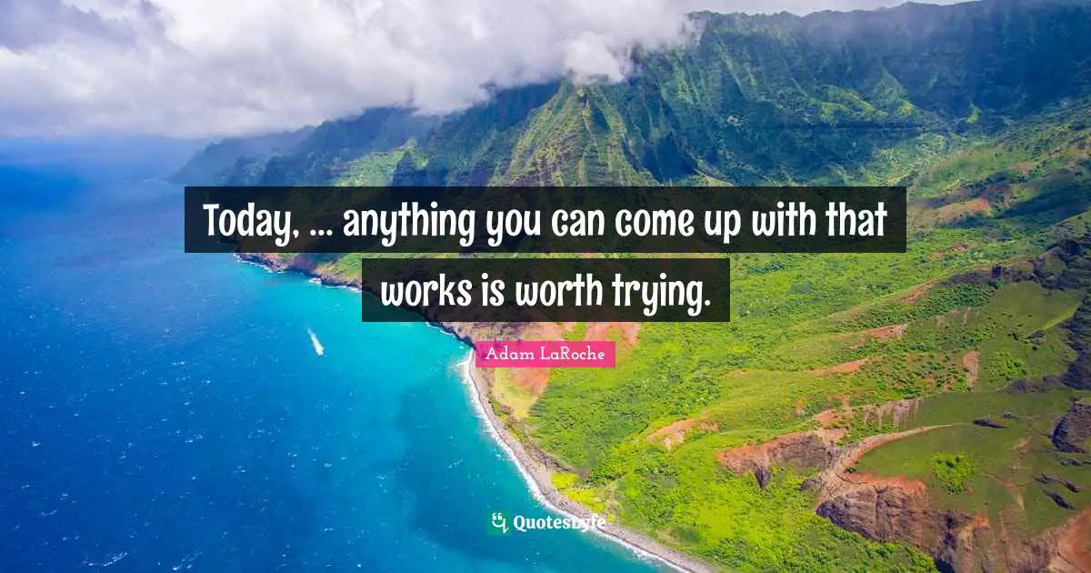 Today, ... anything you can come up with that works is worth trying.
