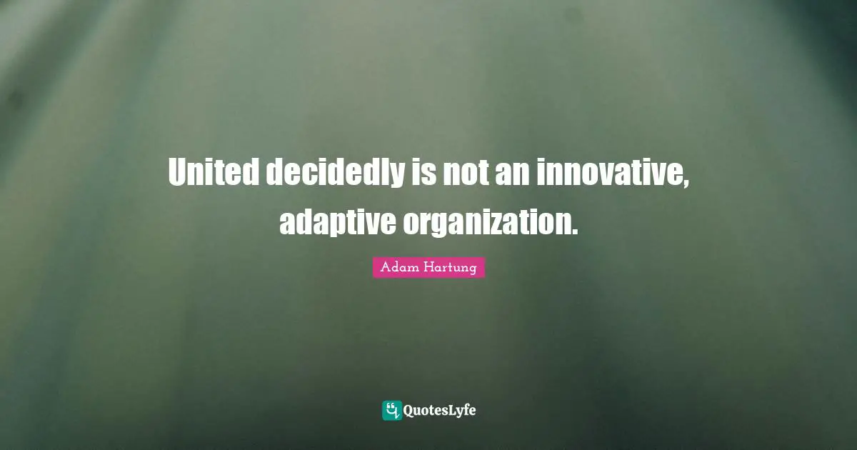 Adaptive Quotes: "United decidedly is not an innovative, adaptive organization."