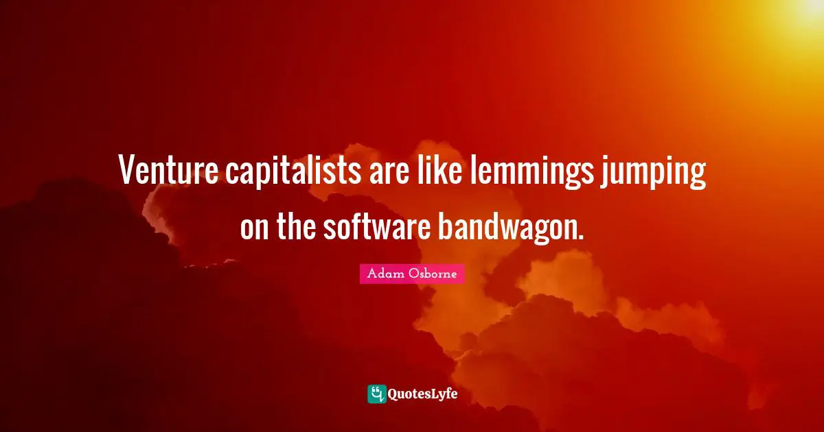 Entrepreneur Quotes: "Venture capitalists are like lemmings jumping on the software bandwagon."