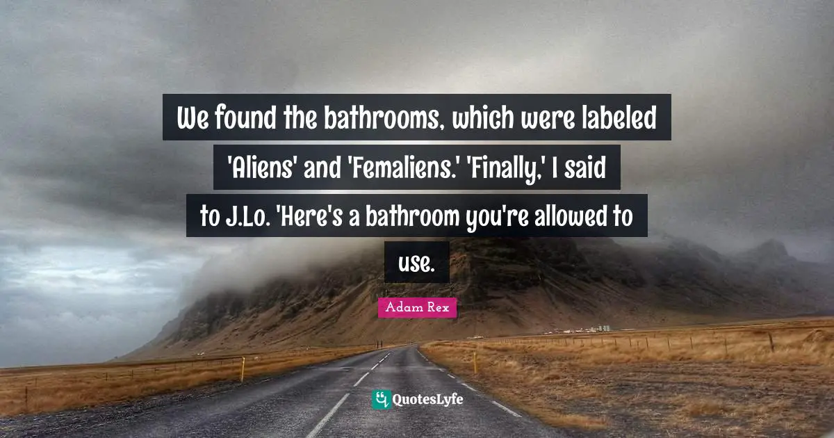 Adam Rex Quotes: "We found the bathrooms, which were labeled 'Aliens' and 'Femaliens.' 'Finally,' I said to J.Lo. 'Here's a bathroom you're allowed to use."