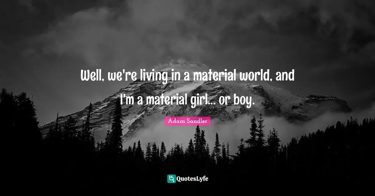 Adam Sandler Quotes: "Well, we're living in a material world, and I'm a material girl... or boy."