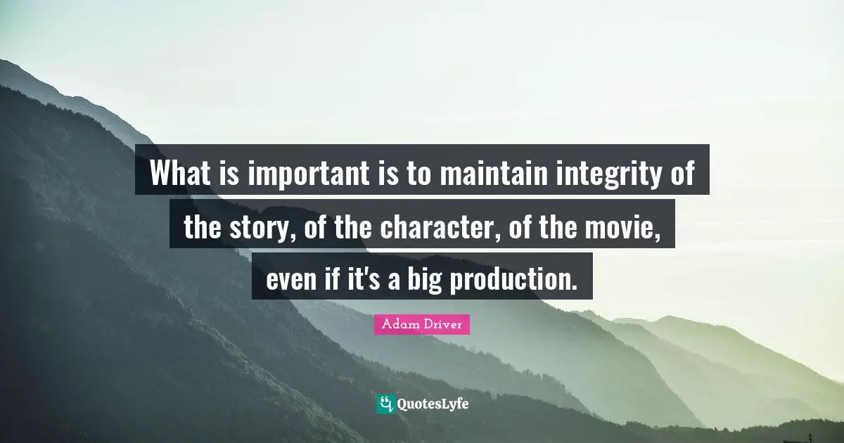 What is important is to maintain integrity of the story, of the character, of the movie, even if it's a big production.