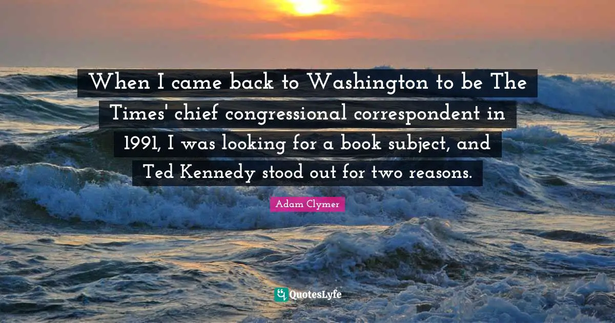 When I came back to Washington to be The Times' chief congressional correspondent in 1991, I was looking for a book subject, and Ted Kennedy stood out for two reasons.