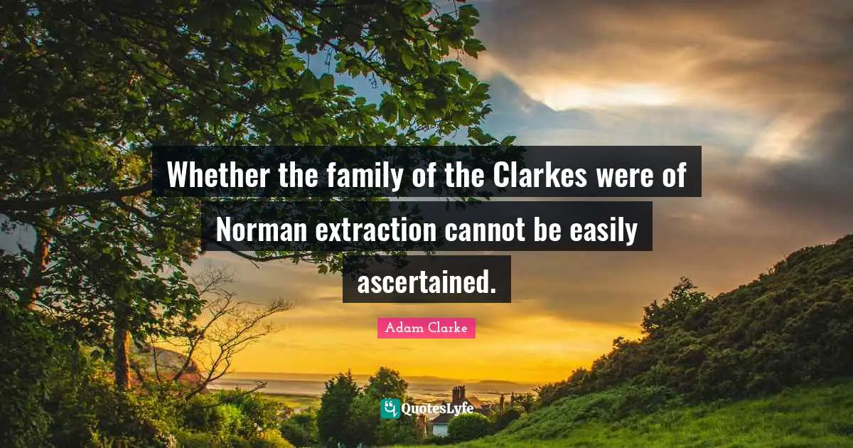 Whether the family of the Clarkes were of Norman extraction cannot be easily ascertained.