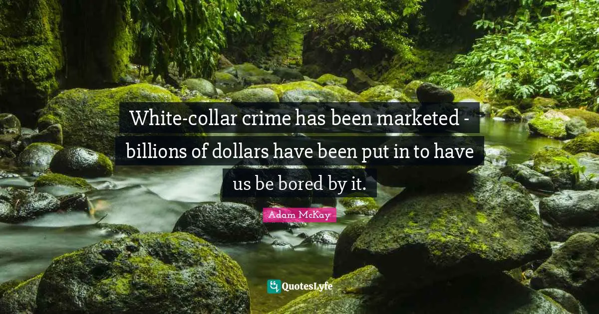Adam McKay Quotes: "White-collar crime has been marketed - billions of dollars have been put in to have us be bored by it."