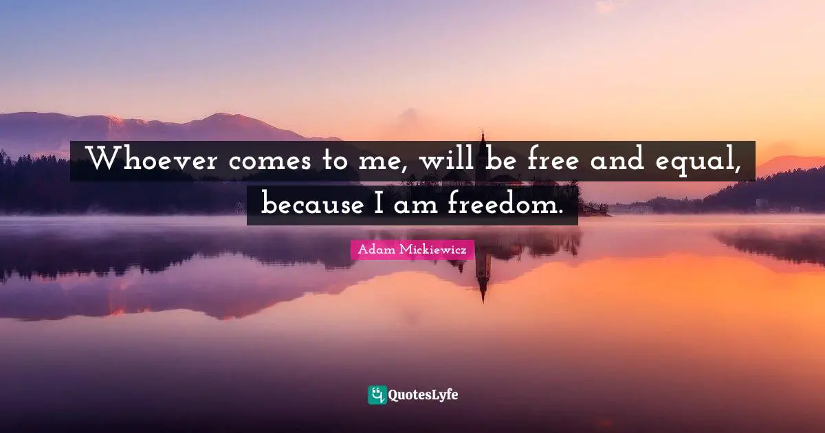 Poland Quotes: "Whoever comes to me, will be free and equal, because I am freedom."