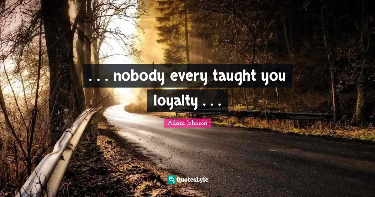 . . . nobody every taught you loyalty . . .