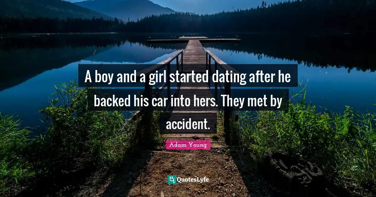 A boy and a girl started dating after he backed his car into hers. They met by accident.
