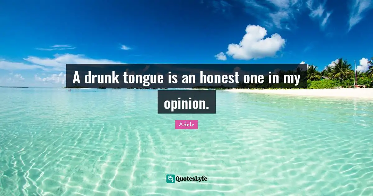 Adele Quotes: A drunk tongue is an honest one in my opinion.