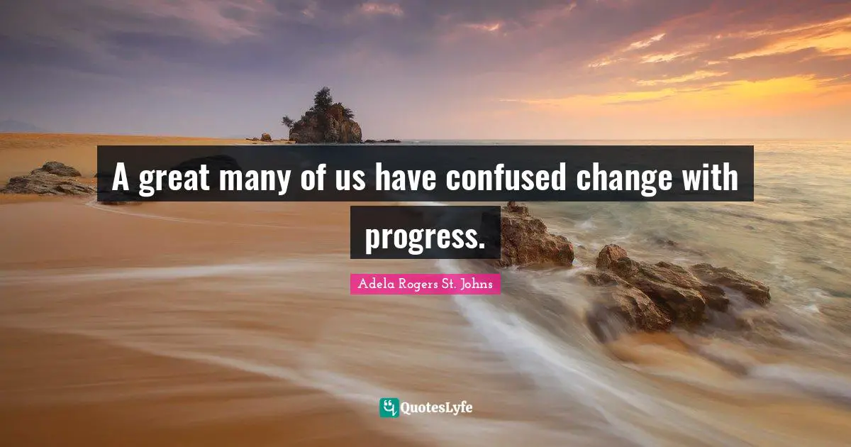 A great many of us have confused change with progress.