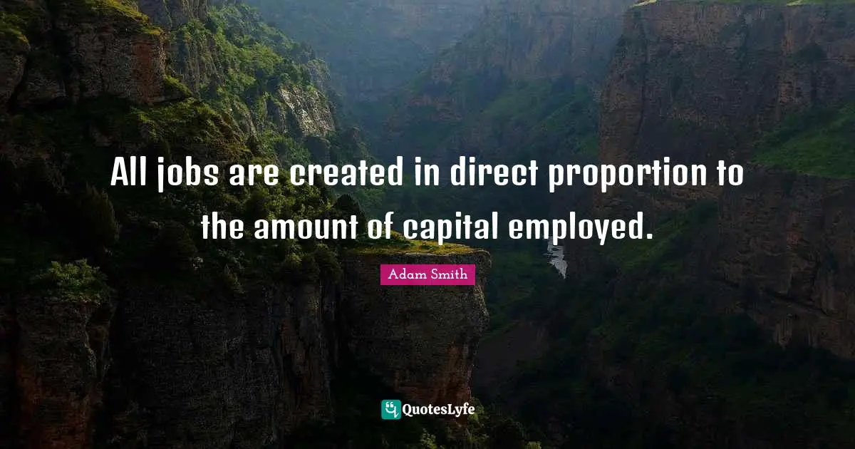 All jobs are created in direct proportion to the amount of capital employed.