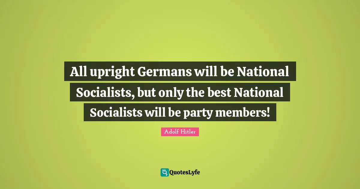 All upright Germans will be National Socialists, but only the best National Socialists will be party members!