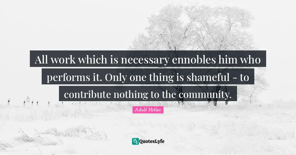All work which is necessary ennobles him who performs it. Only one thing is shameful - to contribute nothing to the community.