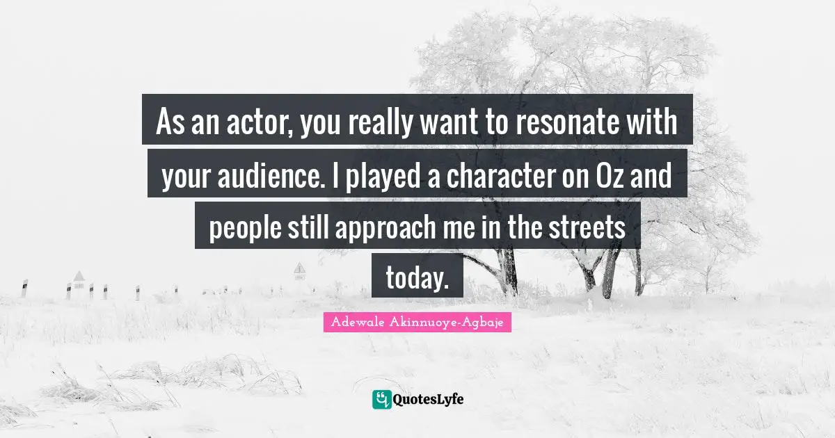 Adewale Akinnuoye-Agbaje Quotes: "As an actor, you really want to resonate with your audience. I played a character on Oz and people still approach me in the streets today."