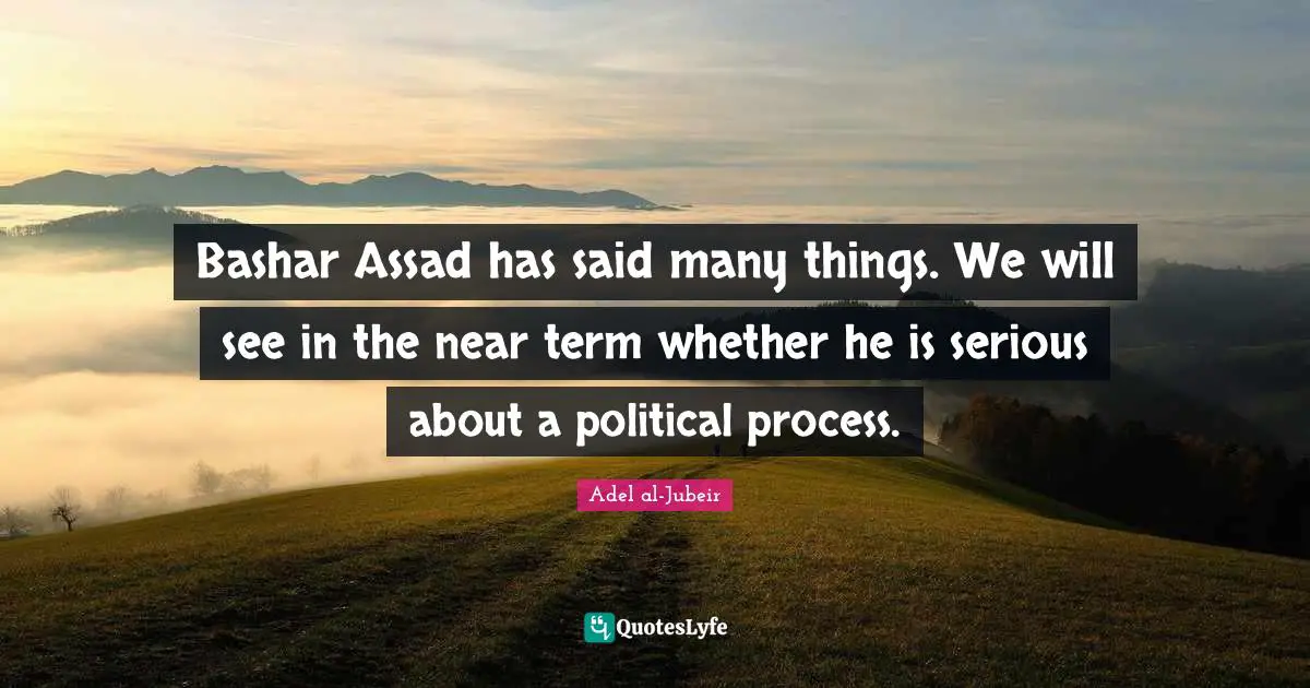 Assad Quotes: "Bashar Assad has said many things. We will see in the near term whether he is serious about a political process."