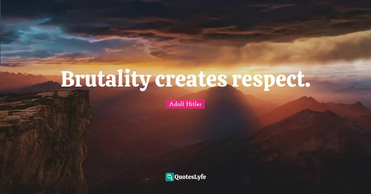Brutality creates respect.