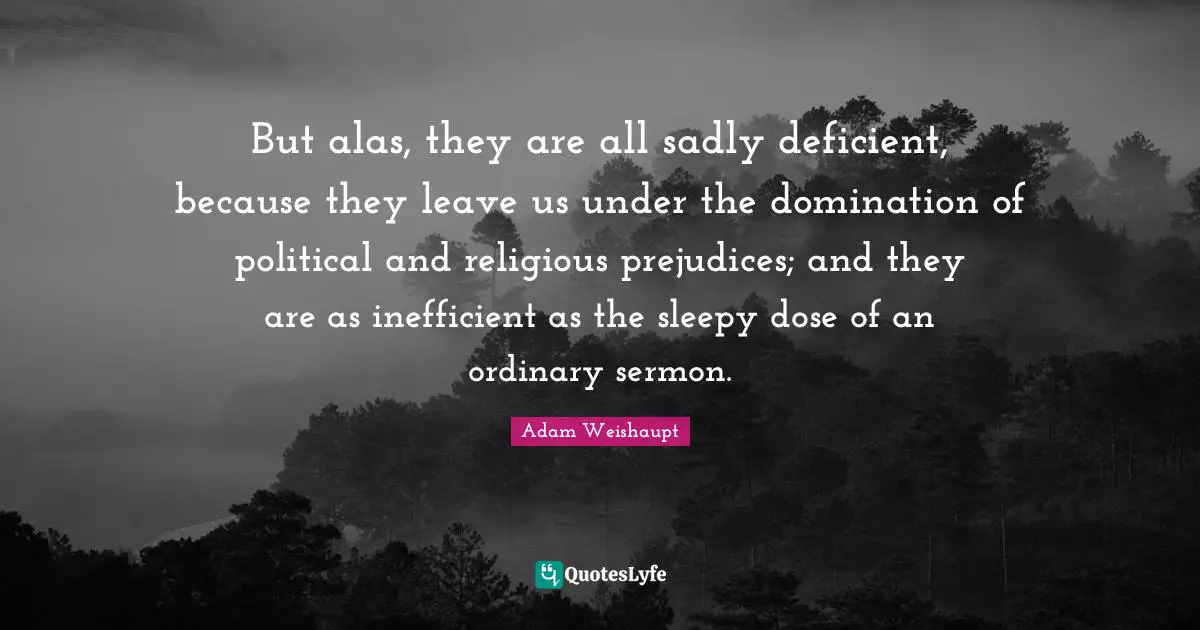 But alas, they are all sadly deficient, because they leave us under the domination of political and religious prejudices; and they are as inefficient as the sleepy dose of an ordinary sermon.
