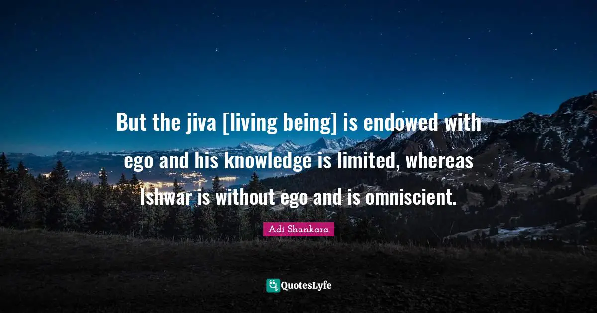 Ego Quotes: "But the jiva [living being] is endowed with ego and his knowledge is limited, whereas Ishwar is without ego and is omniscient."