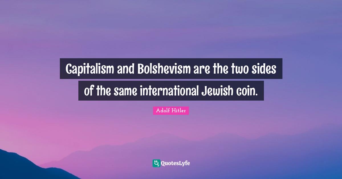 Capitalism and Bolshevism are the two sides of the same international Jewish coin.