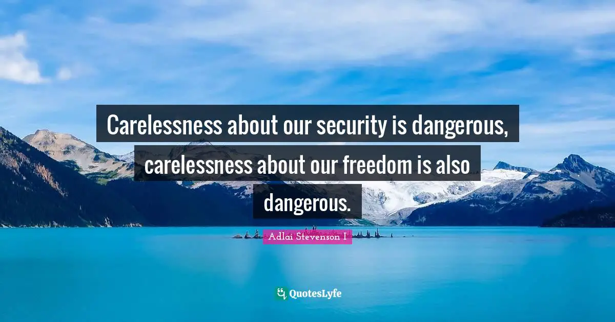 Carelessness about our security is dangerous, carelessness about our freedom is also dangerous.