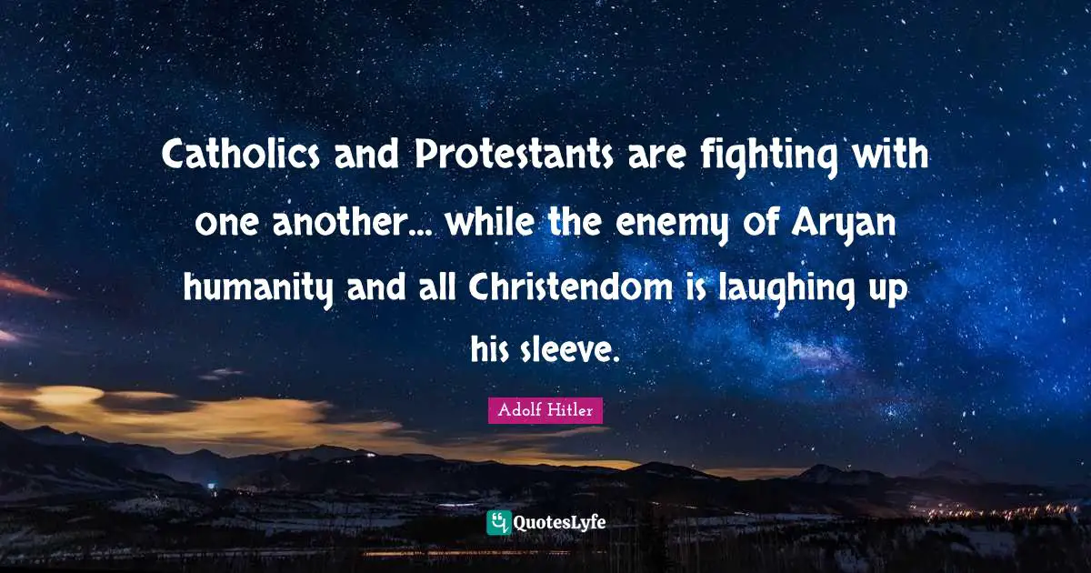 Catholics and Protestants are fighting with one another... while the enemy of Aryan humanity and all Christendom is laughing up his sleeve.